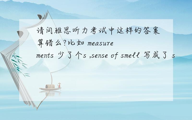 请问雅思听力考试中这样的答案算错么?比如 measurements 少了个s ,sense of smell 写成了 s