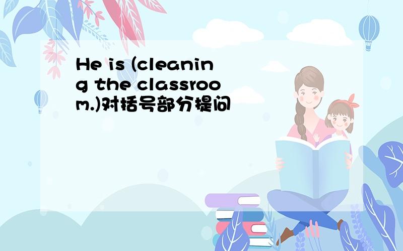 He is (cleaning the classroom.)对括号部分提问