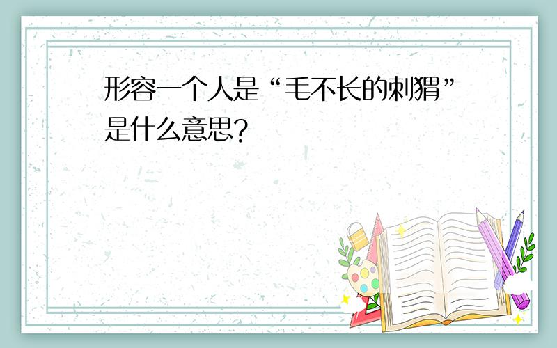 形容一个人是“毛不长的刺猬”是什么意思?