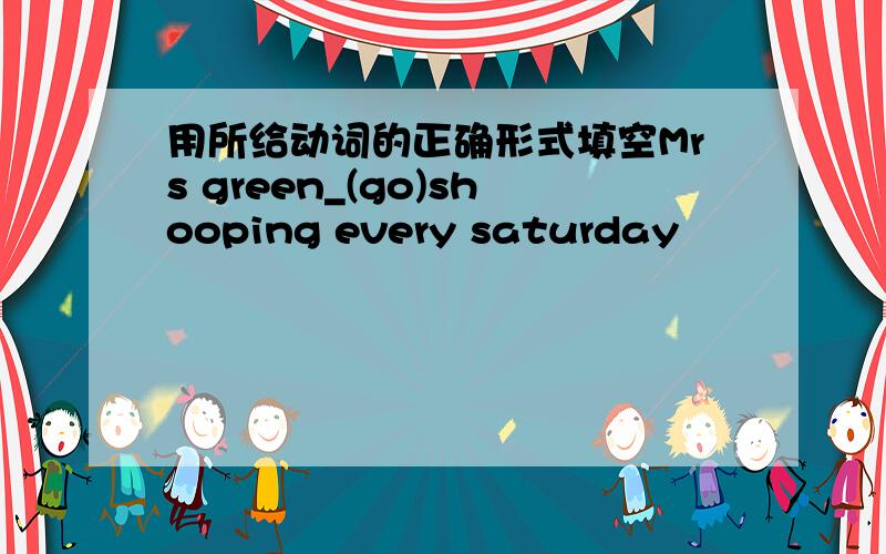 用所给动词的正确形式填空Mrs green_(go)shooping every saturday