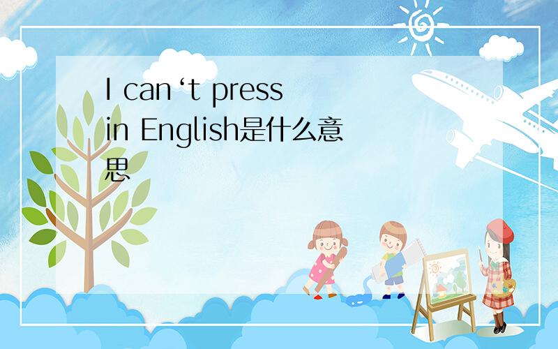 I can‘t press in English是什么意思