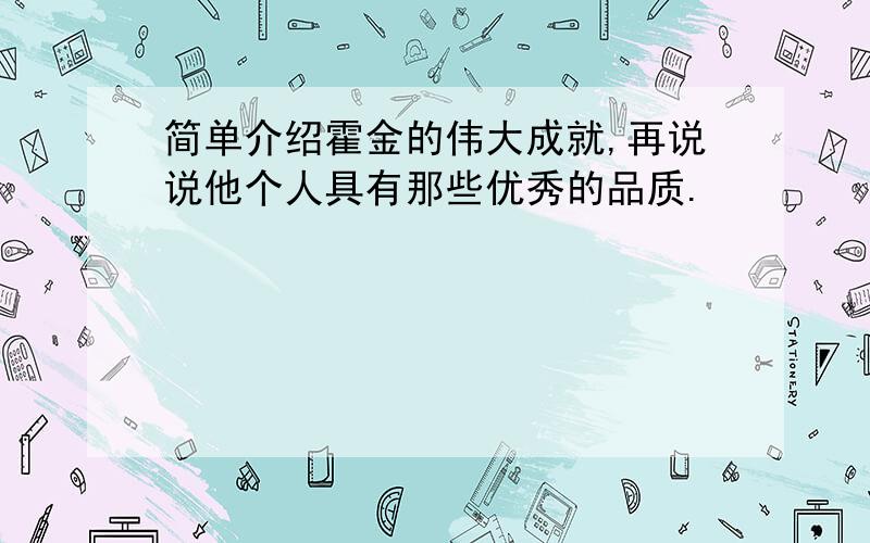 简单介绍霍金的伟大成就,再说说他个人具有那些优秀的品质.