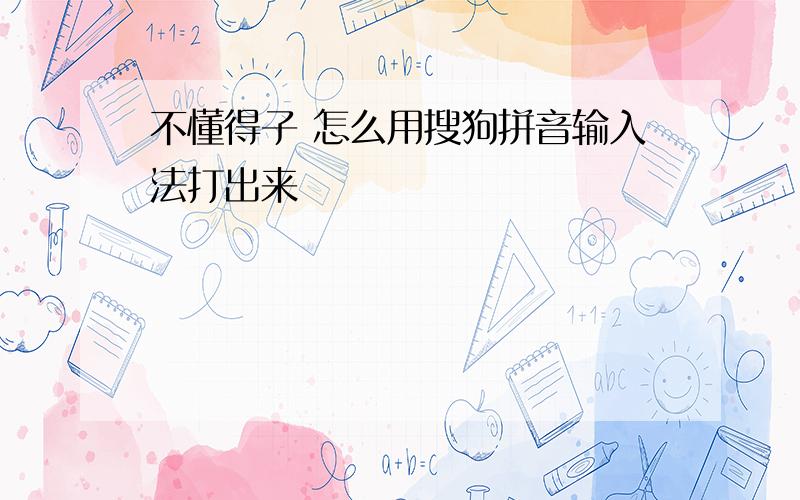 不懂得子 怎么用搜狗拼音输入法打出来