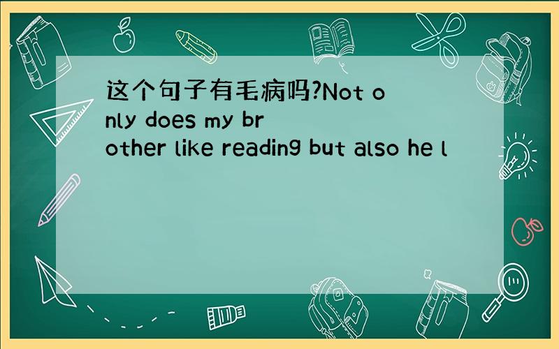 这个句子有毛病吗?Not only does my brother like reading but also he l