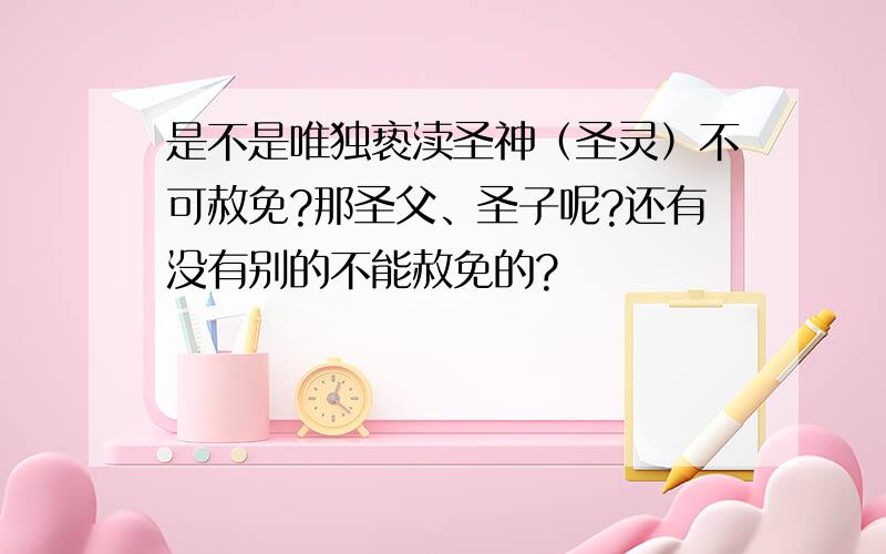 是不是唯独亵渎圣神（圣灵）不可赦免?那圣父、圣子呢?还有没有别的不能赦免的?