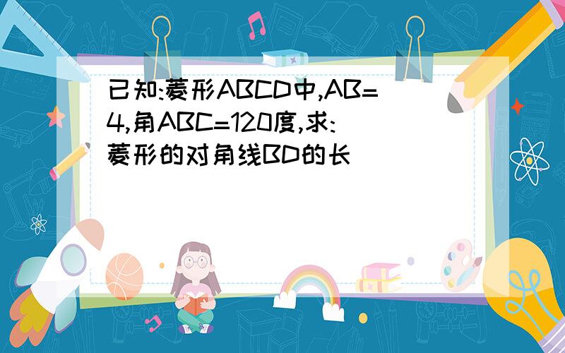 已知:菱形ABCD中,AB=4,角ABC=120度,求:菱形的对角线BD的长