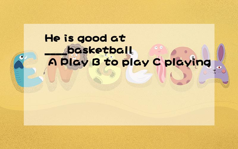 He is good at ____basketball A Play B to play C playing