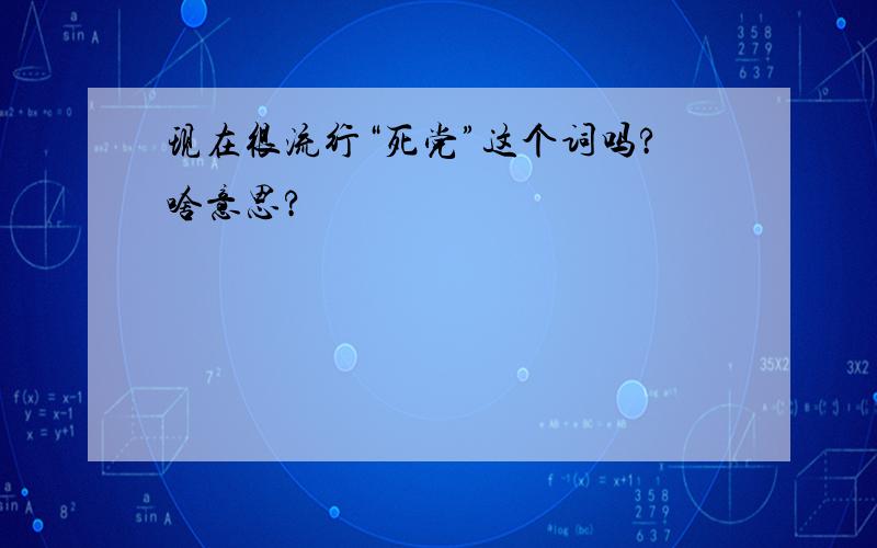 现在很流行“死党”这个词吗?啥意思?