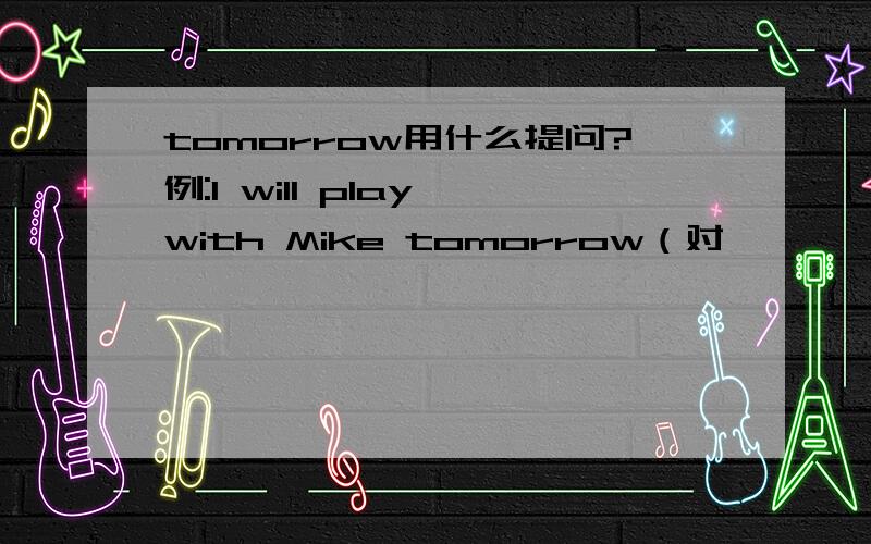 tomorrow用什么提问?例:I will play with Mike tomorrow（对