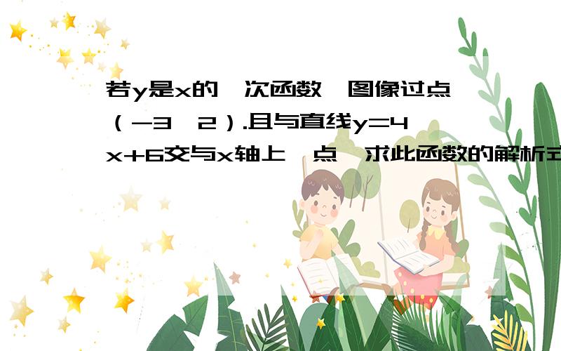 若y是x的一次函数,图像过点（-3,2）.且与直线y=4x+6交与x轴上一点,求此函数的解析式?