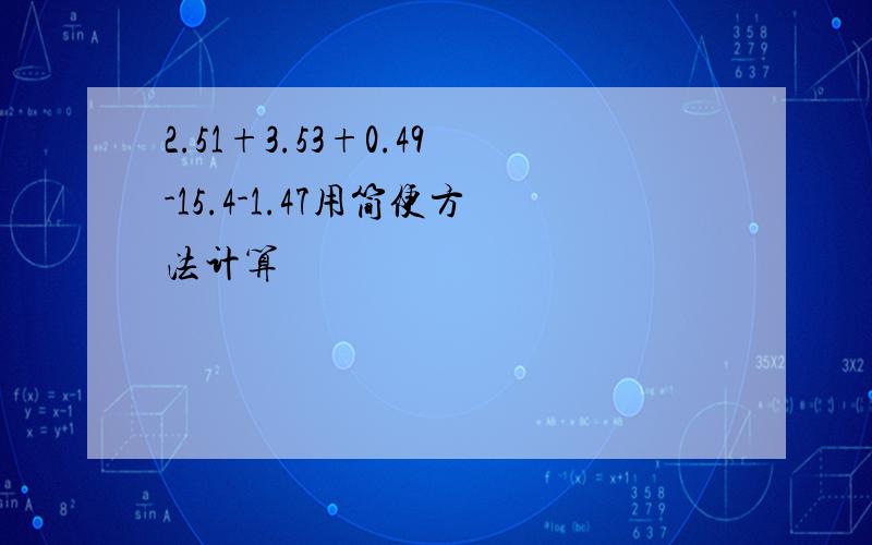 2.51+3.53+0.49-15.4-1.47用简便方法计算