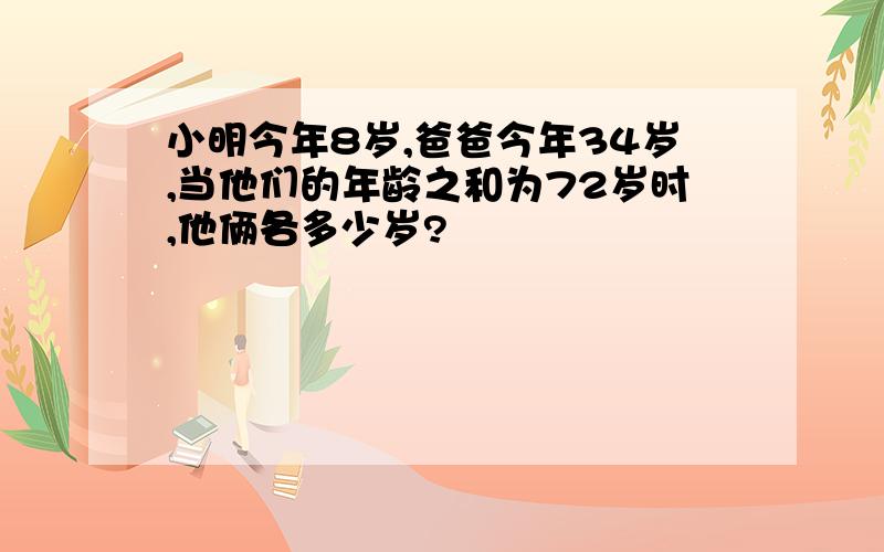 小明今年8岁,爸爸今年34岁,当他们的年龄之和为72岁时,他俩各多少岁?