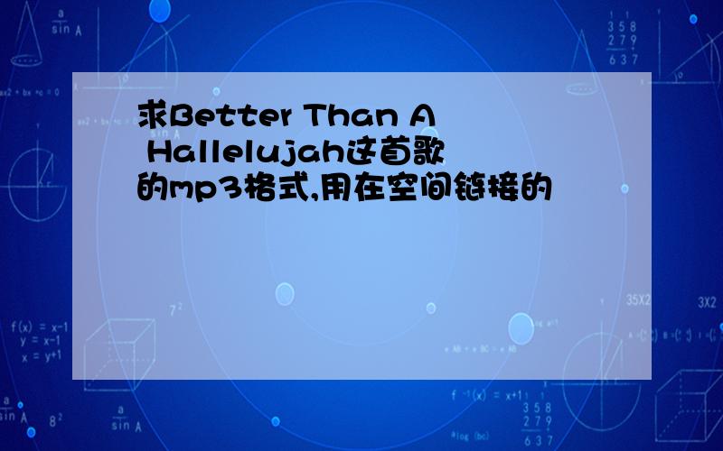 求Better Than A Hallelujah这首歌的mp3格式,用在空间链接的