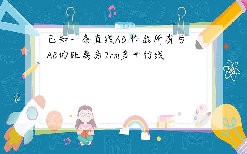 已知一条直线AB,作出所有与AB的距离为2cm多平行线