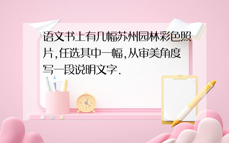 语文书上有几幅苏州园林彩色照片,任选其中一幅,从审美角度写一段说明文字.