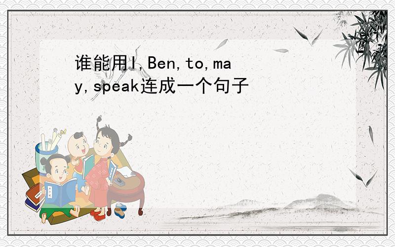 谁能用I,Ben,to,may,speak连成一个句子