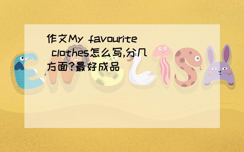 作文My favourite clothes怎么写,分几方面?最好成品