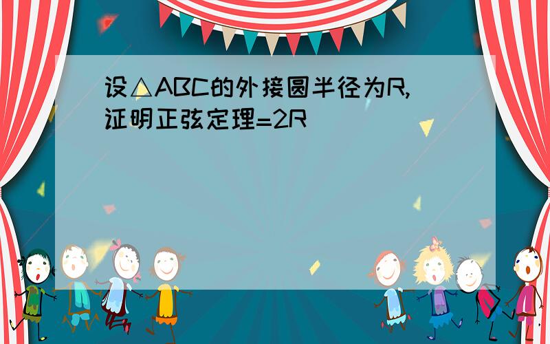 设△ABC的外接圆半径为R,证明正弦定理=2R