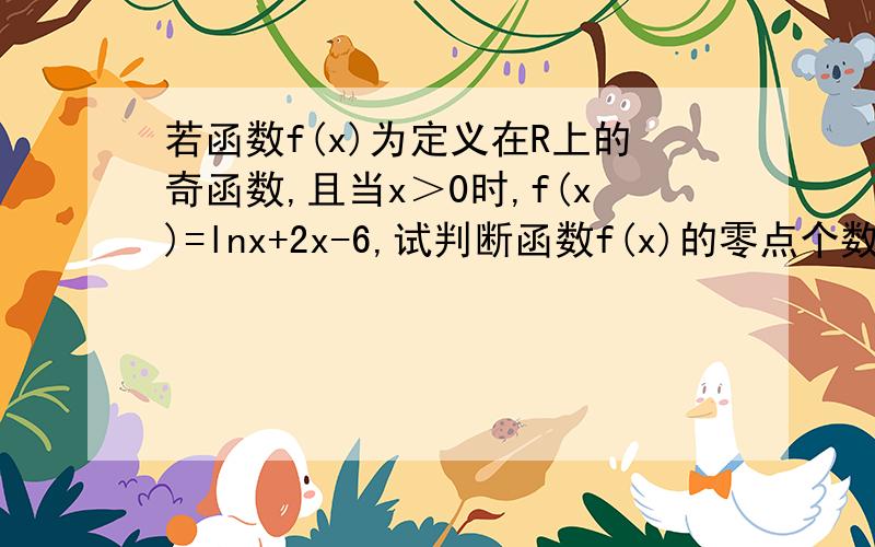 若函数f(x)为定义在R上的奇函数,且当x＞0时,f(x)=lnx+2x-6,试判断函数f(x)的零点个数.