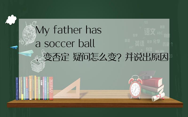 My father has a soccer ball . 变否定 疑问怎么变? 并说出原因