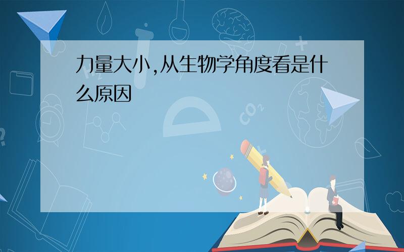 力量大小,从生物学角度看是什么原因