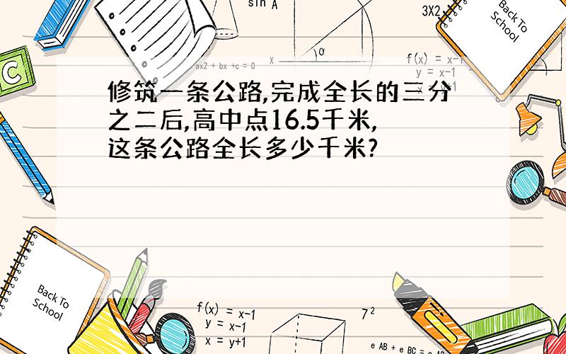 修筑一条公路,完成全长的三分之二后,高中点16.5千米,这条公路全长多少千米?