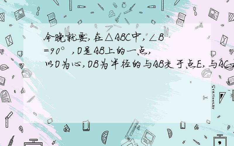 今晚就要,在△ABC中,∠B=90°,O是AB上的一点,以O为心,OB为半径的与AB交于点E,与AC相切于点D.(1)求