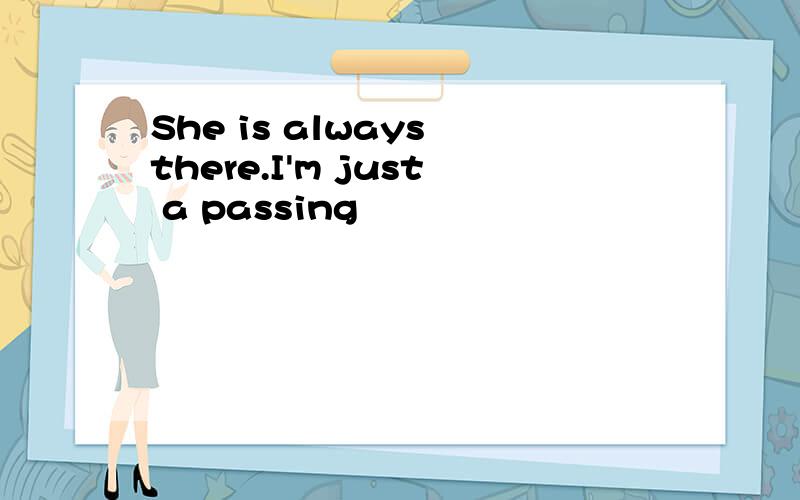 She is always there.I'm just a passing