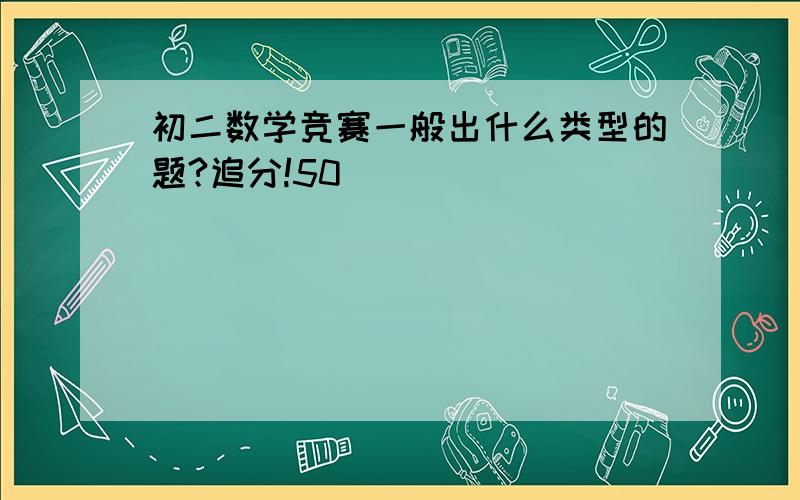 初二数学竞赛一般出什么类型的题?追分!50