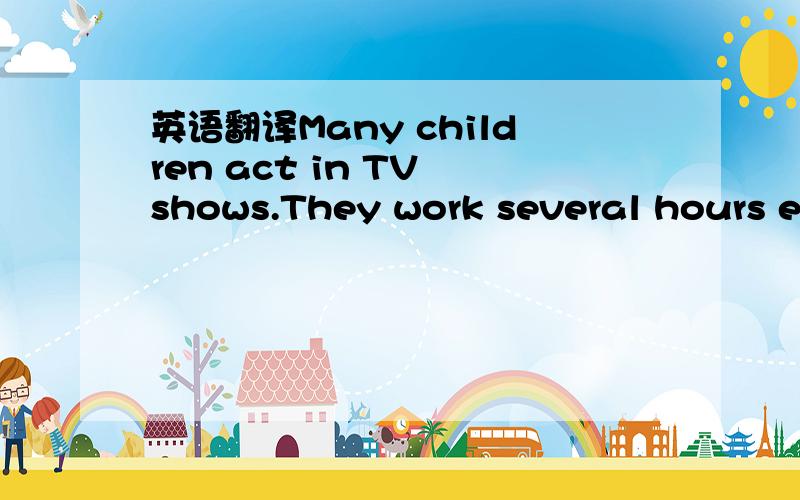 英语翻译Many children act in TV shows.They work several hours ev