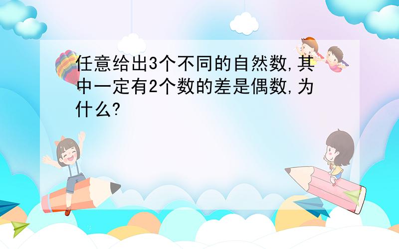 任意给出3个不同的自然数,其中一定有2个数的差是偶数,为什么?