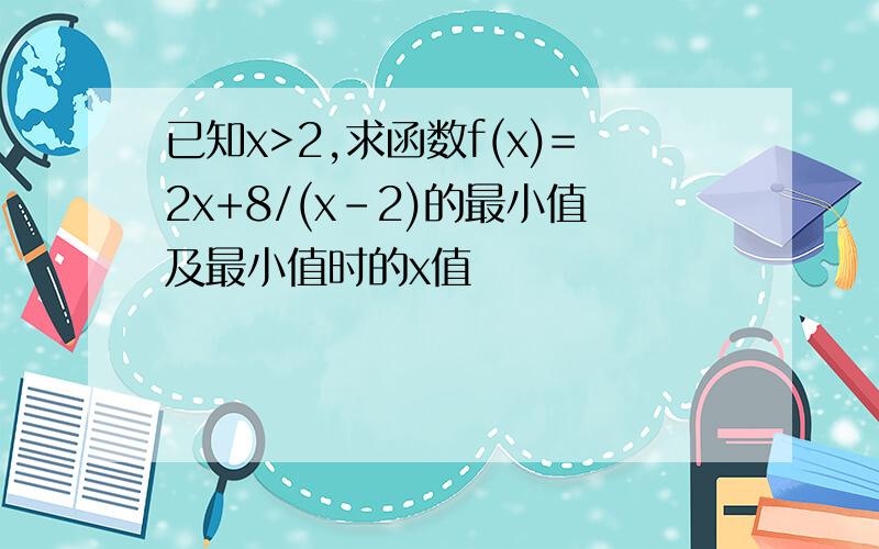 已知x>2,求函数f(x)=2x+8/(x-2)的最小值及最小值时的x值