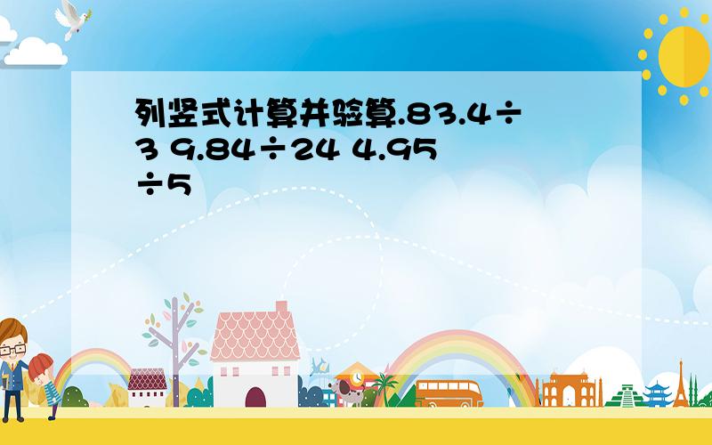 列竖式计算并验算.83.4÷3 9.84÷24 4.95÷5