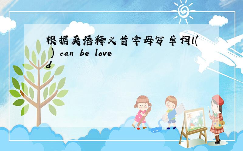 根据英语释义首字母写单词l( ) can be loved