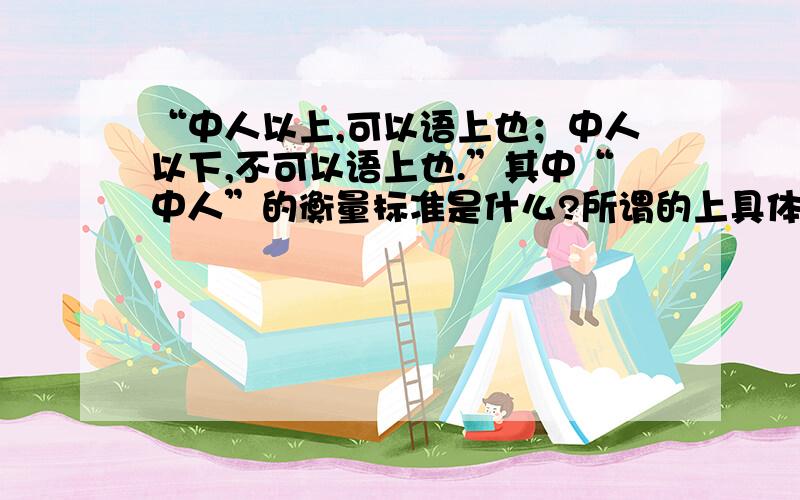 “中人以上,可以语上也；中人以下,不可以语上也.”其中“中人”的衡量标准是什么?所谓的上具体指什么