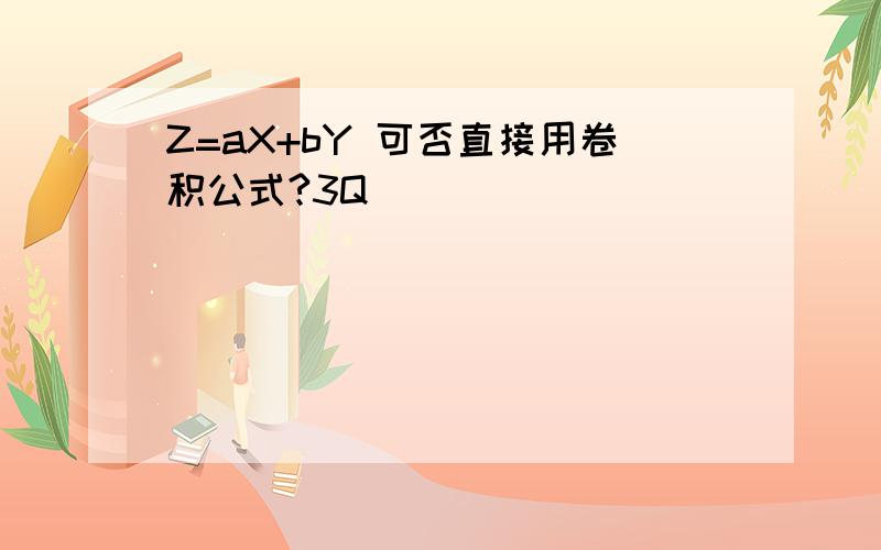 Z=aX+bY 可否直接用卷积公式?3Q