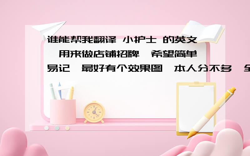 谁能帮我翻译 小护士 的英文,用来做店铺招牌,希望简单 易记,最好有个效果图,本人分不多,全给了!