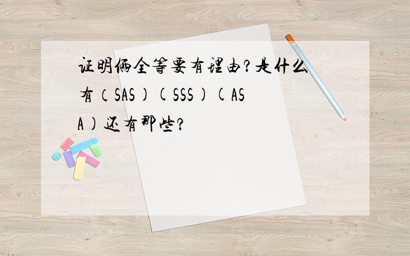 证明俩全等要有理由?是什么 有（SAS)(SSS)(ASA)还有那些?