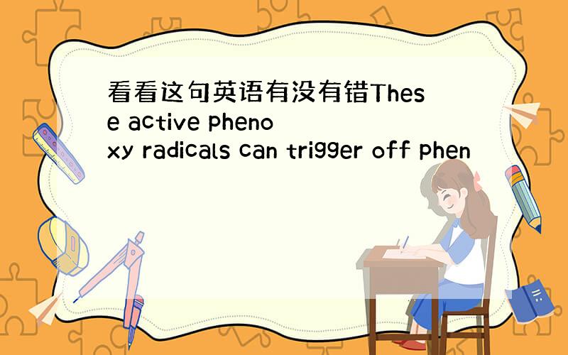 看看这句英语有没有错These active phenoxy radicals can trigger off phen