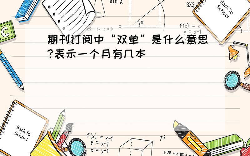 期刊订阅中“双单”是什么意思?表示一个月有几本