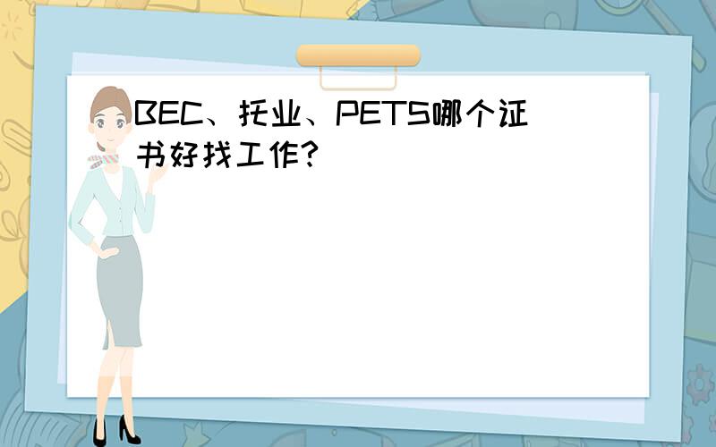 BEC、托业、PETS哪个证书好找工作?