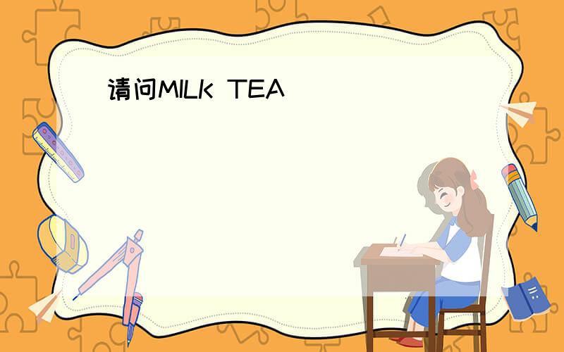 请问MILK TEA