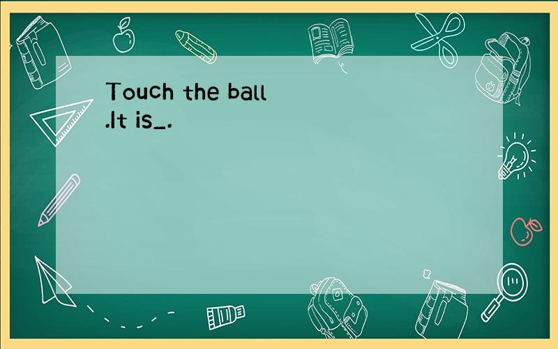 Touch the ball.It is_.