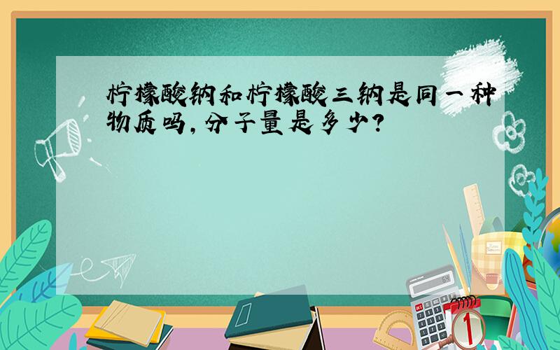 柠檬酸钠和柠檬酸三钠是同一种物质吗,分子量是多少?