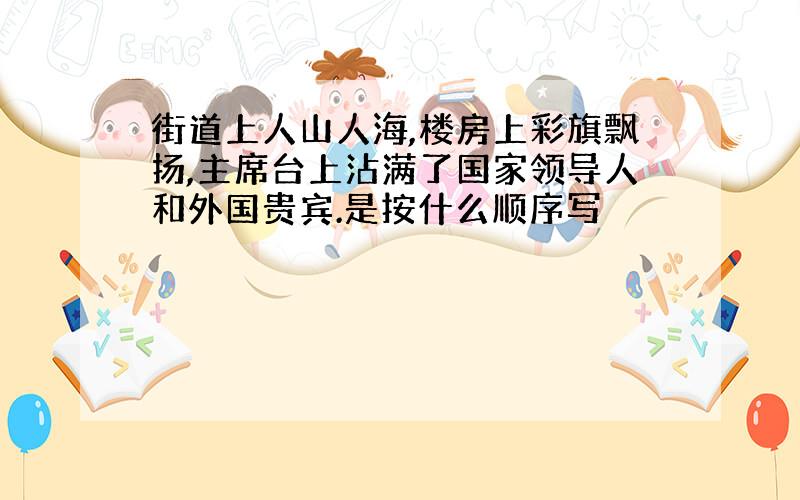 街道上人山人海,楼房上彩旗飘扬,主席台上沾满了国家领导人和外国贵宾.是按什么顺序写