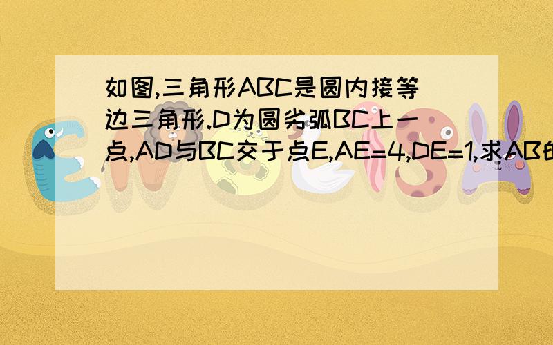 如图,三角形ABC是圆内接等边三角形.D为圆劣弧BC上一点,AD与BC交于点E,AE=4,DE=1,求AB的长