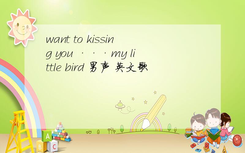 want to kissing you ···my little bird 男声 英文歌