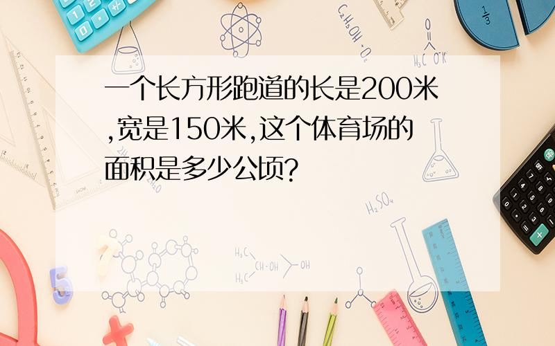 一个长方形跑道的长是200米,宽是150米,这个体育场的面积是多少公顷?