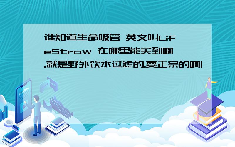 谁知道生命吸管 英文叫LifeStraw 在哪里能买到啊.就是野外饮水过滤的.要正宗的啊!