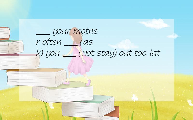 ___ your mother often ___(ask) you ___(not stay) out too lat